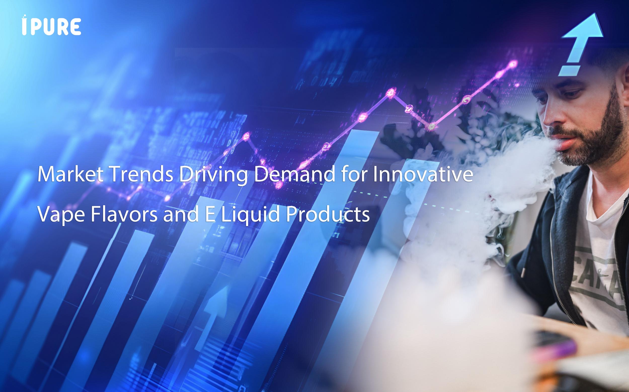 Market Trends Driving Demand for Innovative Vape Flavors and E Liquid Products